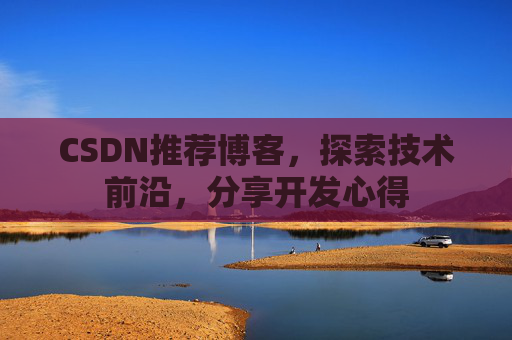 CSDN推荐博客，探索技术前沿，分享开发心得
