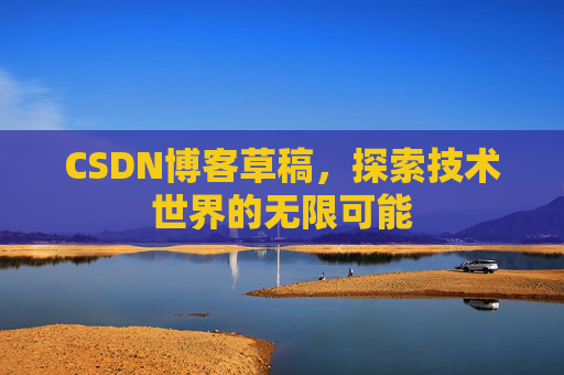CSDN博客草稿，探索技术世界的无限可能