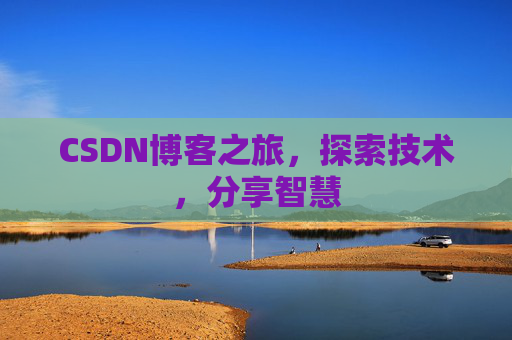 CSDN博客之旅,探索技术,分享智慧 CSDN博客之旅,探索技术,分享智慧
